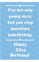 You are only young once, but you stay immature indefinitely. Happy 53rd Birthday!: You are only young once, but you stay immature indefinitely. 53rd Birthday Card Quote Journal / Notebook / Diary / Greetings / Appreciation Gift (6 