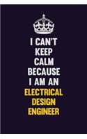 I can't Keep Calm Because I Am An Electrical Design Engineer: Motivational and inspirational career blank lined gift notebook with matte finish