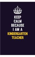 Keep Calm Because I Am A Kindergarten teacher: Motivational and inspirational career blank lined gift notebook with matte finish
