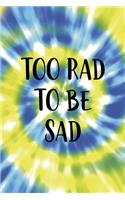 Too Rad To Be Sad