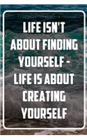 Life isn't about finding yourself - Life is about creating yourself