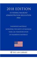 Hazardous Materials - Improving the Safety of Railroad Tank Car Transportation of Hazardous Materials (US Federal Railroad Administration Regulation) (FRA) (2018 Edition)