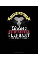 Always Be Yourself Unless You Can Be an Elephant Then Be an Elephant