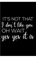 It's Not That I Don't Like You Oh Wait Yes Yes It Is