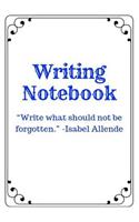 Writing Notebook: Write What Should Not Be Forgotten. -Isabel Allende