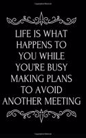Life Is What Happens to You While You're Busy Making Plans to Avoid Another Meeting