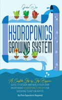 Hydroponics: Hydroponics Growing System. Guide for Beginners to build your own inexpensive Hydroponics system for growing plants.