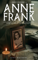 Brief History of Anne Frank - Unravelling a Tale of Courage and Survival in the Holocaust and World War II