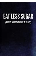 Eat Less Sugar (You're Sweet Enough Already)