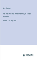 He That Will Not When He May; In Three Volumes: Volume 1 - in large print