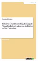 Industrie 4.0 und Controlling. Der digitale Wandel im Industriesektor und der Einfluss auf das Controlling