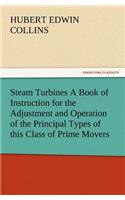 Steam Turbines A Book of Instruction for the Adjustment and Operation of the Principal Types of this Class of Prime Movers