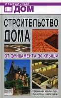 Stroitelstvo doma. Ot fundamenta do kryshi. Sovremennaya arhitektura, tehnologii i materialy