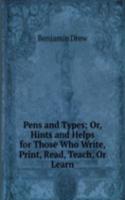 Pens and Types; Or, Hints and Helps for Those Who Write, Print, Read, Teach, Or Learn