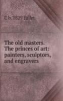 old masters. The princes of art: painters, sculptors, and engravers