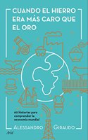 Cuando el hierro era mas caro que el oro: 60 historias para entender la economia mundial