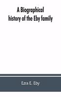 biographical history of the Eby family, being a history of their movements in Europe during the reformation, and of their early settlement in America; as also much other unpublished historical information belonging to the family