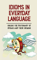 Idioms In Everyday Language: Unlock The Dictionary Of Idioms And Their Origins: Online Dictionary Of Idioms And Their Origins