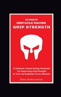 Ultimate Obstacle Racing Grip Strength: 23 Obstacle Course Racing Workouts For Improving Grip Strength So You Can Dominate Every Obstacle(Ultimate Obstacle Racing)