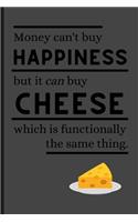 Money Can't Buy Happiness But It Can Buy Cheese Which Is Functionally The Same Thing.