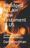 Abridged ALLAH New Testament PLUS: common ground for Muslims and Catholics