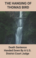 The Hanging Of Thomas Bird: Death Sentence Handed Down By A U.S. District Court Judge: Portland Neck Book