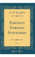 Eminent Foreign Statesmen, Vol. 5 (Classic Reprint)