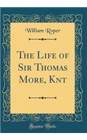 The Life of Sir Thomas More, Knt (Classic Reprint)