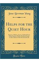 Helps for the Quiet Hour: Prayers, Collects, Verses, Collated From Many Sources; With a Prefatory Essay on the Culture of the Devotional Life (Classic Reprint)
