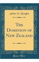 The Dominion of New Zealand (Classic Reprint)