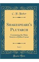 Shakespeare's Plutarch, Vol. 1: Containing the Main Sources of Julius Caesar (Classic Reprint)