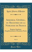 Armorial GÃ©nÃ©ral, Ou Registres de la Noblesse de France, Vol. 8: Registre SeptiÃ¨me (SupplÃ©mentaire), DeuxiÃ¨me Partie (Classic Reprint)