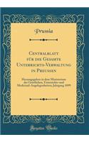 Centralblatt Fur Die Gesamte Unterrichts-Verwaltung in Preuen: Herausgegeben in Dem Ministerium Der Geistlichen, Unterrichts-Und Medicinal-Angelegenheiten; Jahrgang 1899 (Classic Reprint): Herausgegeben in Dem Ministerium Der Geistlichen, Unterrichts-Und Medicinal-Angelegenheiten; Jahrgang 1899 (Classic Reprint)