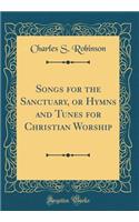 Songs for the Sanctuary, or Hymns and Tunes for Christian Worship (Classic Reprint)