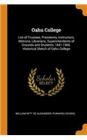 Oahu College: List of Trustees, Presidents, Instructors, Matrons, Librarians, Superintendents of Grounds and Students, 1841-1906. Historical Sketch of Oahu Colleg