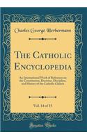 The Catholic Encyclopedia, Vol. 14 of 15: An International Work of Reference on the Constitution, Doctrine, Discipline, and History of the Catholic Church (Classic Reprint): An International Work of Reference on the Constitution, Doctrine, Discipline, and History of the Catholic Church (Classic Reprint)