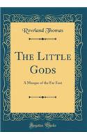 The Little Gods: A Masque of the Far East (Classic Reprint)