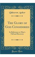 The Glory of God Considered: In Reference to Man's Fall and Recovery (Classic Reprint)