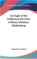An Eagle of the Wilderness the Story of Henry Melchior Muhlenberg