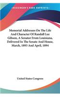 Memorial Addresses On The Life And Character Of Randall Lee Gibson, A Senator From Louisiana, Delivered In The Senate And House, March, 1893 And April, 1894