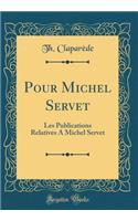 Pour Michel Servet: Les Publications Relatives a Michel Servet (Classic Reprint)