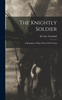 Knightly Soldier: A Biography of Major Henry Ward Camp