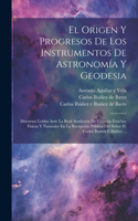 El Origen Y Progresos De Los Instrumentos De Astronomía Y Geodesia: Discursos Leídos Ante La Real Academia De Ciencias Exactas, Físicas Y Naturales En La Recepción Pública Del Señor D. Carlos Ibáñez E Ibáñez ...
