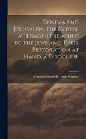 Geneva and Jerusalem. the Gospel at Length Preached to the Jews and Their Restoration at Hand, a Discourse