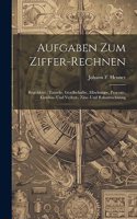 Aufgaben Zum Ziffer-rechnen: Regeldetri, Tausch-, Gesellschafts-, Mischungs-, Procent-, Gewinn- Und Verlust-, Zins- Und Rabattrechnung