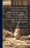 Second Twenty Minutes Useful Consideration ... As to the Causes and Prevention of the Most Frequent Cases of Insolvency