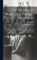 Dramatic Works of Thomas Heywood: Memoir. First and Second Parts of King Edward the Fourth. If You Know Not Me, You Know No Body, Or the Troubles of Queen Elizabeth. the Second Part 