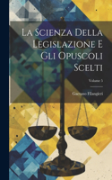 Scienza Della Legislazione E Gli Opuscoli Scelti; Volume 5