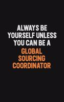 Always Be Yourself Unless You can Be A Global Sourcing Coordinator