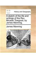 Sketch of the Life and Writings of the REV. Micaiah Towgood, by James Manning.